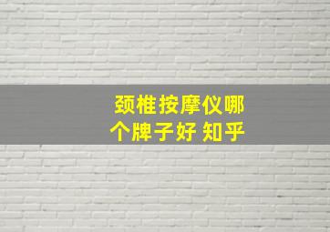 颈椎按摩仪哪个牌子好 知乎